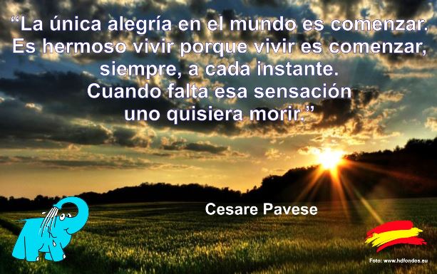 La única alegría en el mundo es comenzar. Es hermoso vivir porque vivir es comenzar, siempre, a cada instante. Cuando falta esa sensación uno quisiera morir.